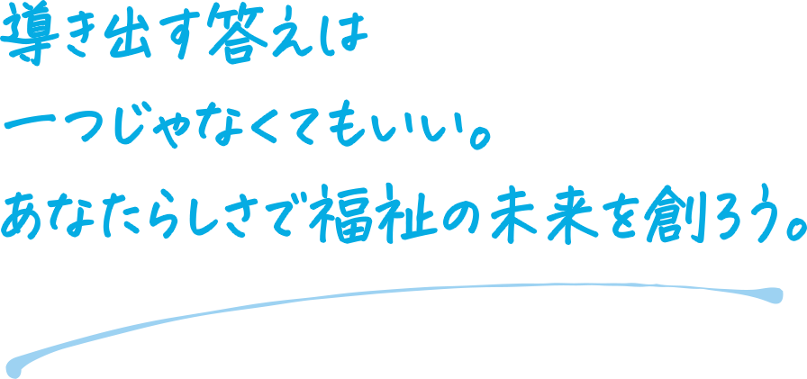 ダミー正解が一つじゃない福祉の仕事。関わる人の数だけ、答えがある。